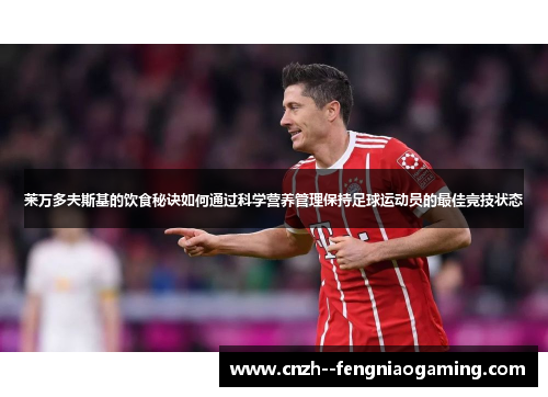 莱万多夫斯基的饮食秘诀如何通过科学营养管理保持足球运动员的最佳竞技状态
