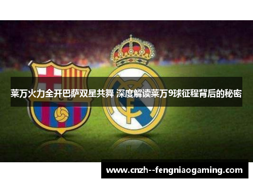 莱万火力全开巴萨双星共舞 深度解读莱万9球征程背后的秘密