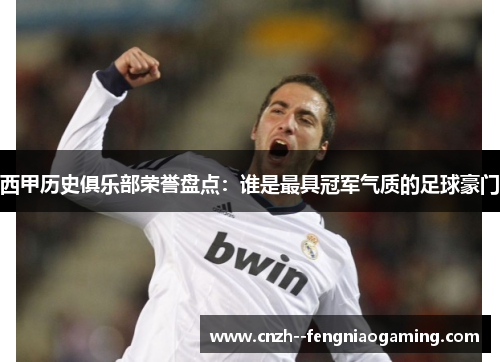 西甲历史俱乐部荣誉盘点:谁是最具冠军气质的足球豪门 西甲历史俱乐部荣誉盘点:谁是最具冠军气质的足球豪门