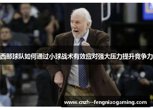西部球队如何通过小球战术有效应对强大压力提升竞争力 西部球队如何通过小球战术有效应对强大压力提升竞争力
