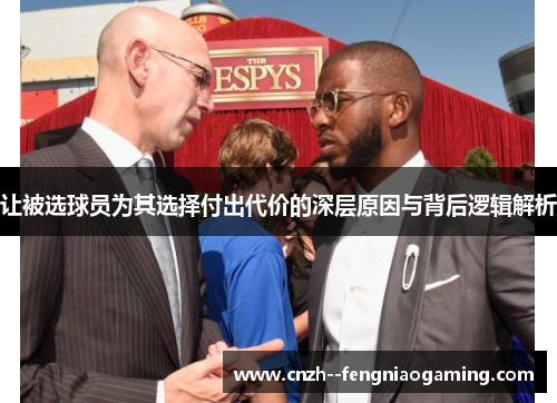 让被选球员为其选择付出代价的深层原因与背后逻辑解析 让被选球员为其选择付出代价的深层原因与背后逻辑解析