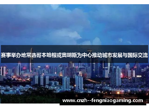 赛事举办地常选哥本哈根或奥胡斯为中心推动城市发展与国际交流