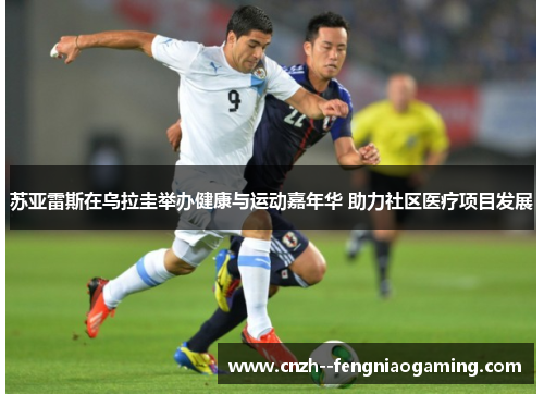 苏亚雷斯在乌拉圭举办健康与运动嘉年华 助力社区医疗项目发展 苏亚雷斯在乌拉圭举办健康与运动嘉年华 助力社区医疗项目发展