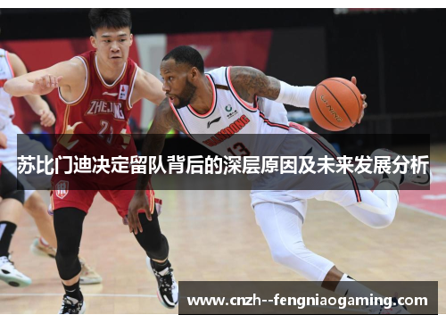 苏比门迪决定留队背后的深层原因及未来发展分析