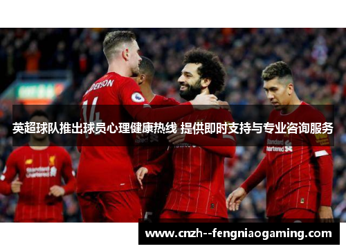 英超球队推出球员心理健康热线 提供即时支持与专业咨询服务 英超球队推出球员心理健康热线 提供即时支持与专业咨询服务
