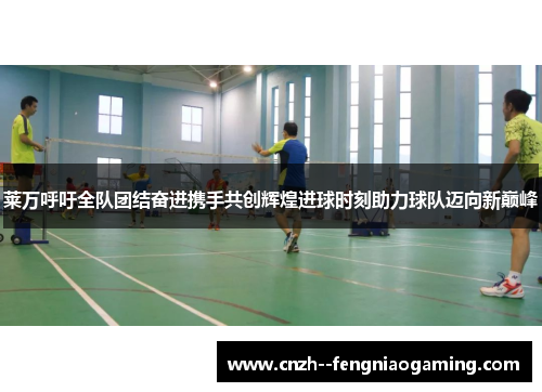 莱万呼吁全队团结奋进携手共创辉煌进球时刻助力球队迈向新巅峰 莱万呼吁全队团结奋进携手共创辉煌进球时刻助力球队迈向新巅峰