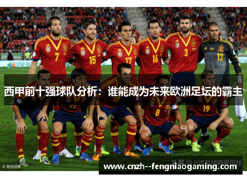 西甲前十强球队分析：谁能成为未来欧洲足坛的霸主