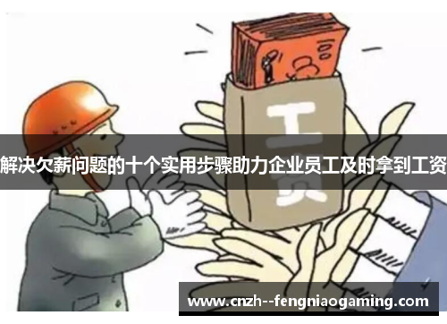 解决欠薪问题的十个实用步骤助力企业员工及时拿到工资