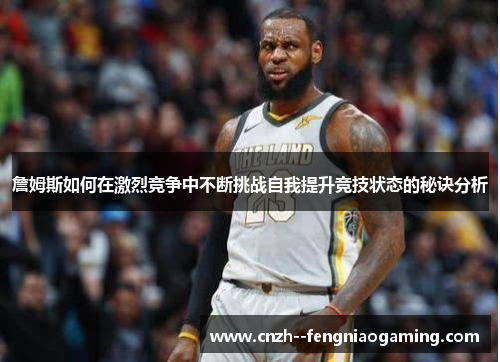 詹姆斯如何在激烈竞争中不断挑战自我提升竞技状态的秘诀分析