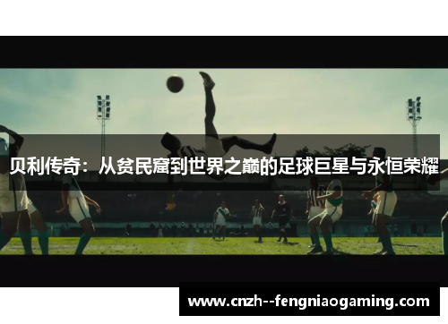 贝利传奇：从贫民窟到世界之巅的足球巨星与永恒荣耀
