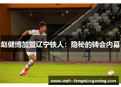 赵健博加盟辽宁铁人：隐秘的转会内幕