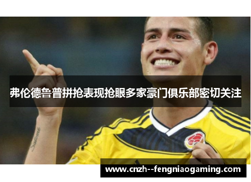 弗伦德鲁普拼抢表现抢眼多家豪门俱乐部密切关注
