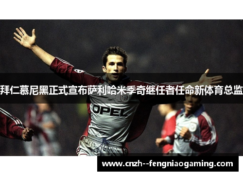 拜仁慕尼黑正式宣布萨利哈米季奇继任者任命新体育总监