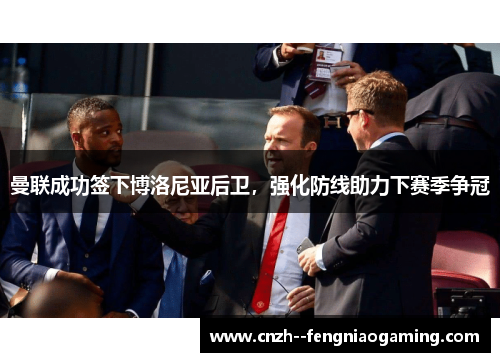 曼联成功签下博洛尼亚后卫，强化防线助力下赛季争冠