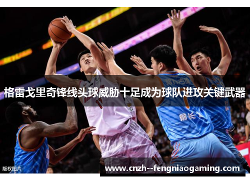 格雷戈里奇锋线头球威胁十足成为球队进攻关键武器