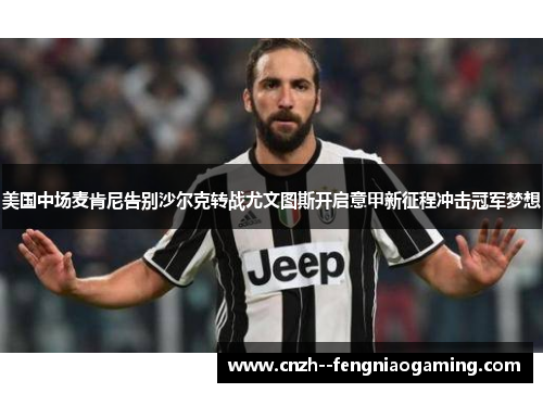 美国中场麦肯尼告别沙尔克转战尤文图斯开启意甲新征程冲击冠军梦想 美国中场麦肯尼告别沙尔克转战尤文图斯开启意甲新征程冲击冠军梦想