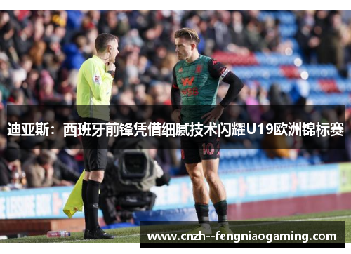 迪亚斯：西班牙前锋凭借细腻技术闪耀U19欧洲锦标赛