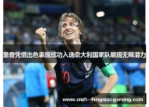 里奇凭借出色表现成功入选意大利国家队展现无限潜力