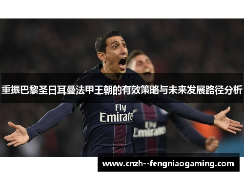 重振巴黎圣日耳曼法甲王朝的有效策略与未来发展路径分析