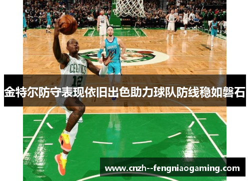 金特尔防守表现依旧出色助力球队防线稳如磐石