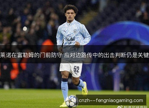莱诺在富勒姆的门前防守 应对边路传中的出击判断仍是关键